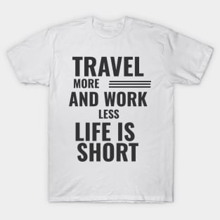 Travel More And Work Less Life Is Short T-Shirt